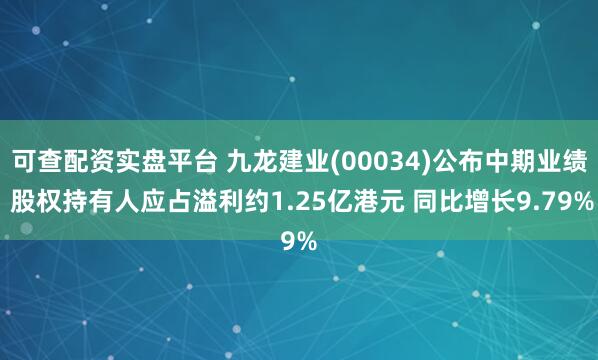 可查配资实盘平台 九龙建业(00034)公布中期业绩 股权持有人应占溢利约1.25亿港元 同比增长9.79%