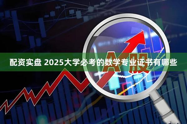 配资实盘 2025大学必考的数学专业证书有哪些