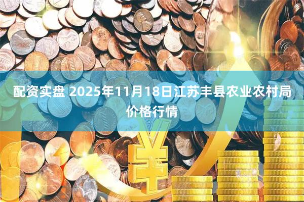 配资实盘 2025年11月18日江苏丰县农业农村局价格行情
