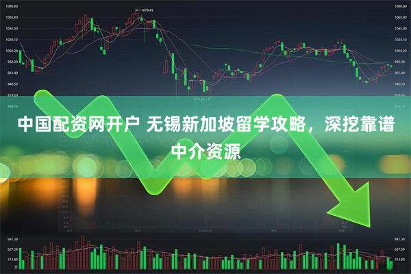 中国配资网开户 无锡新加坡留学攻略，深挖靠谱中介资源